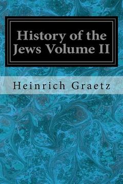 portada History of the Jews Volume II: From the Reign of Hyrcanus (135 B.C.E.) to the Completion of the Babylonian Talmud (500 C.E.) (en Inglés)