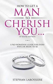 portada How to get a man to Cherish You. If You're his Wife: A No-Nonsense Guide for Every Wife or Bride-To-Be. (en Inglés)