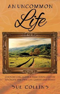 portada An Uncommon Life: Country girl leaves a farm town culture to create her own life, career and family (en Inglés)