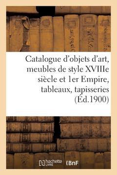 portada Catalogue de Objets d'Art, Meubles Anciens Et de Style Xviiime Siècle Et 1er Empire: Tableaux, Tapisseries (en Francés)