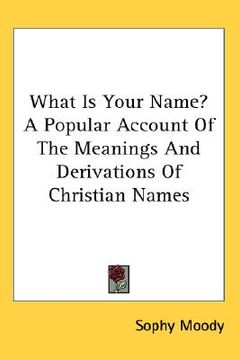 portada what is your name? a popular account of the meanings and derivations of christian names (en Inglés)