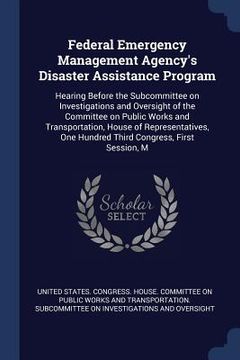 portada Federal Emergency Management Agency's Disaster Assistance Program: Hearing Before the Subcommittee on Investigations and Oversight of the Committee on (en Inglés)