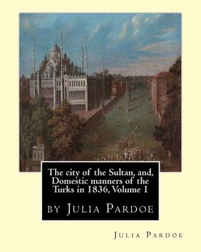 portada The city of the Sultan, and, Domestic manners of the Turks in 1836, Volume 1: by Julia Pardoe (en Inglés)