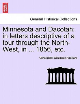 portada minnesota and dacotah: in letters descriptive of a tour through the north-west, in ... 1856, etc. (en Inglés)