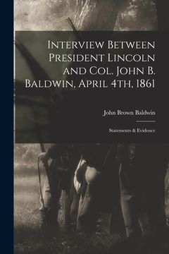 portada Interview Between President Lincoln and Col. John B. Baldwin, April 4th, 1861: Statements & Evidence (en Inglés)