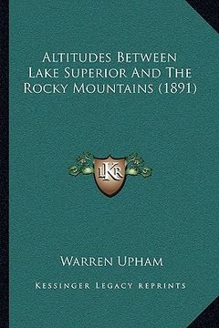 portada altitudes between lake superior and the rocky mountains (189altitudes between lake superior and the rocky mountains (1891) 1) (en Inglés)