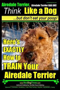 portada Airedale, Airedale Terrier AAA AKC: Think Like a Dog But Don't Eat Your Poop!: Airedale Terrier Breed Expert Training - Here's EXACTLY How To TRAIN Yo (en Inglés)
