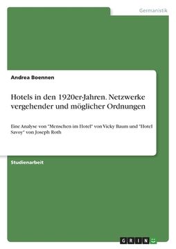 portada Hotels in den 1920er-Jahren. Netzwerke vergehender und möglicher Ordnungen: Eine Analyse von "Menschen im Hotel" von Vicky Baum und "Hotel Savoy" von (en Alemán)