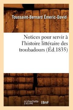 portada Notices Pour Servir À l'Histoire Littéraire Des Troubadours (Éd.1835) (in French)