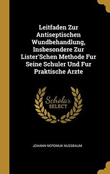 portada Leitfaden Zur Antiseptischen Wundbehandlung, Insbesondere Zur Lister'schen Methode Fur Seine Schuler Und Fur Praktische Arzte 