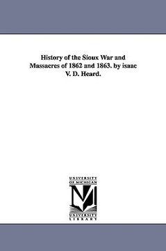 portada history of the sioux war and massacres of 1862 and 1863. by isaac v. d. heard.
