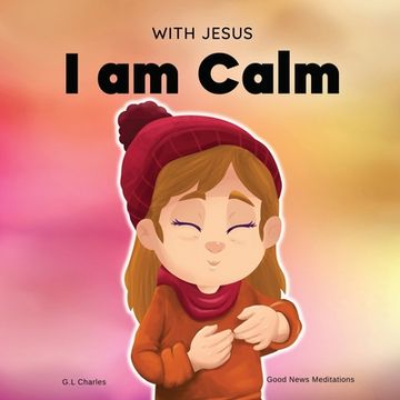 portada With Jesus i am Calm: A Christian Children'S Book to Teach Kids About the Peace of God; For Anger Management, Emotional Regulation, Social Emotional. Ages 3-5, 6-8, 8-10: 4 (With Jesus Series) (in English)