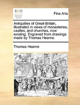 portada antiquities of great-britain, illustrated in views of monasteries, castles, and churches, now existing. engraved from drawings made by thomas hearne. (en Inglés)
