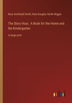 portada The Story Hour; A Book for the Home and the Kindergarten: in large print (en Inglés)