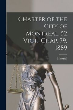 portada Charter of the City of Montreal, 52 Vict., Chap. 79, 1889 [microform]