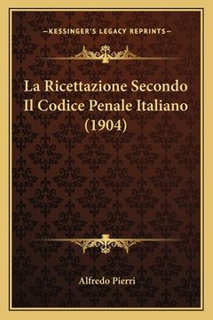 portada La Ricettazione Secondo Il Codice Penale Italiano (1904) (in Italian)