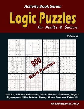 portada Logic Puzzles for Adults & Seniors: 500 Hard Puzzles (Sudoku, Shikaka, Calcudoku, Creek, Hakyuu, Fillomino, Suguru, Skyscrapers, Killer Sudoku, Binary