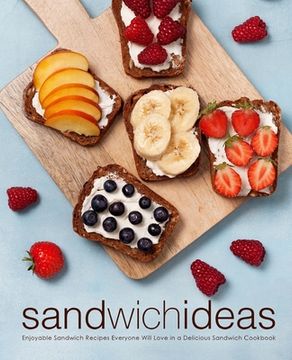 portada Sandwich Ideas: Enjoyable Sandwich Recipes Everyone Will Love in a Delicious Sandwich Cookbook (en Inglés)