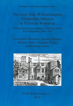 portada the great hall, wolverhampton: elizabethan mansion to victorian workshop: archaeological investigations at old hall street, wolverhampton, 2000-2007 (en Inglés)