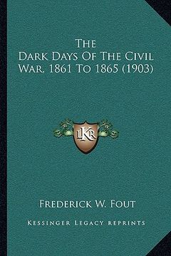 portada the dark days of the civil war, 1861 to 1865 (1903)