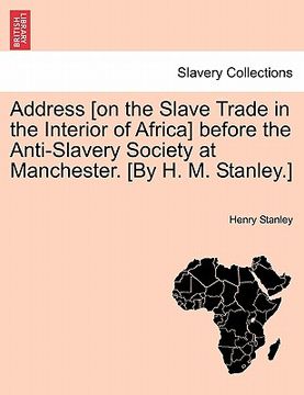 portada address [on the slave trade in the interior of africa] before the anti-slavery society at manchester. [by h. m. stanley.] (en Inglés)