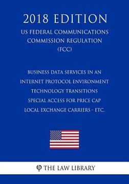 portada Business Data Services in an Internet Protocol Environment - Technology Transitions - Special Access for Price Cap Local Exchange Carriers - etc. (US (en Inglés)