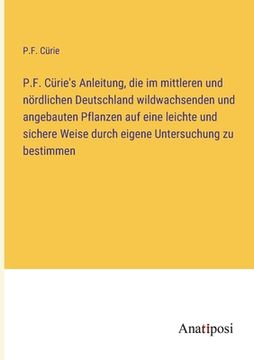 portada P.F. Cürie's Anleitung, die im mittleren und nördlichen Deutschland wildwachsenden und angebauten Pflanzen auf eine leichte und sichere Weise durch ei (en Alemán)