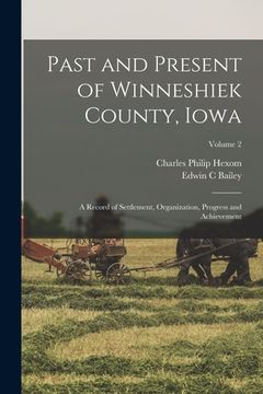 portada Past and Present of Winneshiek County, Iowa; a Record of Settlement, Organization, Progress and Achievement; Volume 2 (en Inglés)