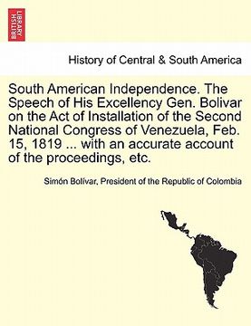 portada south american independence. the speech of his excellency gen. bolivar on the act of installation of the second national congress of venezuela, feb. 1