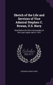 portada Sketch of the Life and Services of Vice Admiral Stephen C. Rowan, U.S. Navy: Read Before the Ohio Commandery of the Loyal Legion, April 6, 1910 (in English)