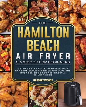 portada The Hamilton Beach Air Fryer Cookbook For Beginners: A step by step guide to master your Hamilton Beach Air Fryer and cook the most delicious recipes (en Inglés)