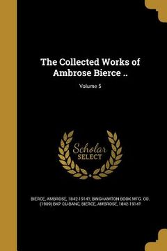 portada The Collected Works of Ambrose Bierce ..; Volume 5 (en Inglés)