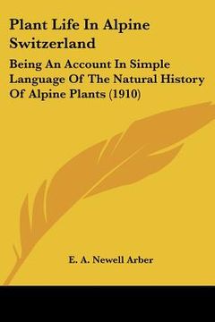 portada plant life in alpine switzerland: being an account in simple language of the natural history of alpine plants (1910) (en Inglés)
