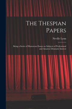 portada The Thespian Papers: Being a Series of Humorous Essays on Subjects of Professional and Amateur Dramatic Interest (en Inglés)