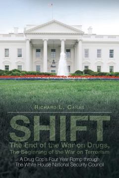 portada SHIFT - The End of the War on Drugs, The Beginning of the War on Terrorism: A Drug Cop's Four Year Romp through The White House National Security Coun (in English)