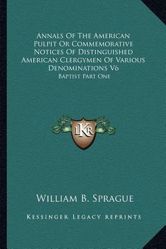 portada annals of the american pulpit or commemorative notices of distinguished american clergymen of various denominations v6: baptist part one (en Inglés)
