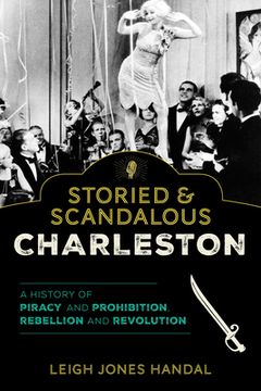 portada Storied & Scandalous Charleston: A History of Piracy and Prohibition, Rebellion and Revolution (en Inglés)