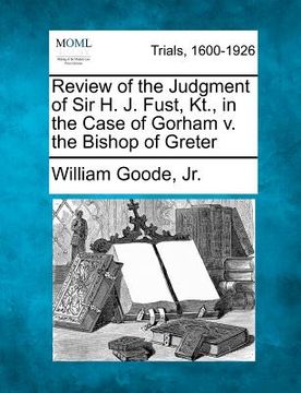 portada review of the judgment of sir h. j. fust, kt., in the case of gorham v. the bishop of greter (in English)