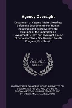portada Agency Oversight: Department of Veterns Affairs: Hearings Before the Subcommittee on Human Resources and Intergovernmental Relations of (en Inglés)