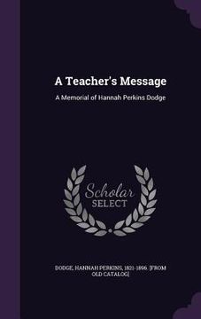 portada A Teacher's Message: A Memorial of Hannah Perkins Dodge (en Inglés)