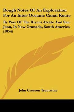 portada rough notes of an exploration for an inter-oceanic canal route: by way of the rivers atrato and san juan, in new granada, south america (1854) (en Inglés)