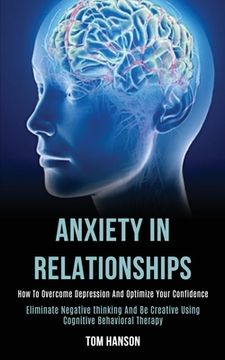 portada Anxiety in Relationships: How to Overcome Depression and Optimize Your Confidence (Eliminate Negative Thinking and be Creative Using Cognitive Behavioral Therapy) (in English)