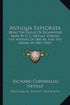 portada antiqua explorata: being the result of excavations made by r. c. neville, during the winters of 1845-46, and the spring of 1847 (1847) (en Inglés)