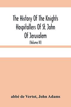 portada The History of the Knights Hospitallers of st. John of Jerusalem: Styled Afterwards, the Knights of Rhodes, and at Present, the Knights of Malta (Volume iv) (in English)