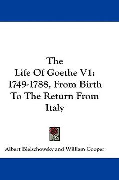 portada the life of goethe v1: 1749-1788, from birth to the return from italy (en Inglés)