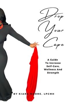 Drop Your Cape: A Guide to Increase Self-Care, Wellness and Strength