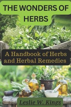 The Wonders of Herbs: A Handbook of Herbs and Herbal Remedies (en Inglés)