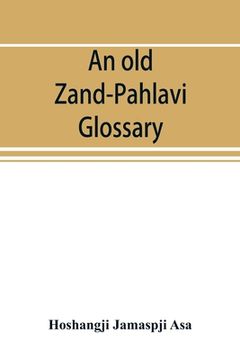 portada An old Zand-Pahlavi glossary. Edited in original characters with a transliteration in Roman letters, an English translation and an alphabetical index (en Inglés)