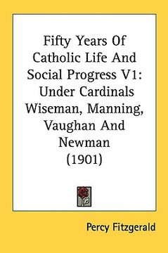 portada fifty years of catholic life and social progress v1: under cardinals wiseman, manning, vaughan and newman (1901) (en Inglés)