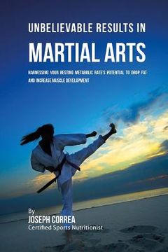 portada Unbelievable Results in Martial Arts: Harnessing Your Resting Metabolic Rate's Potential to Drop Fat and Increase Muscle Development (in English)